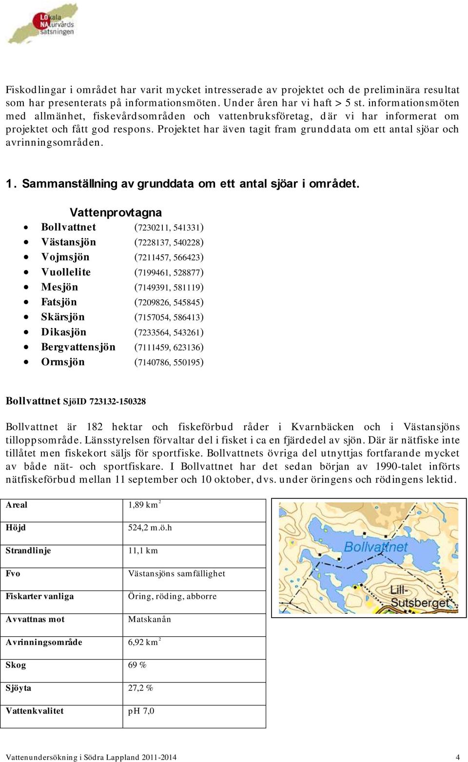 Projektet har även tagit fram grunddata om ett antal sjöar och avrinningsområden. 1. Sammanställning av grunddata om ett antal sjöar i området.