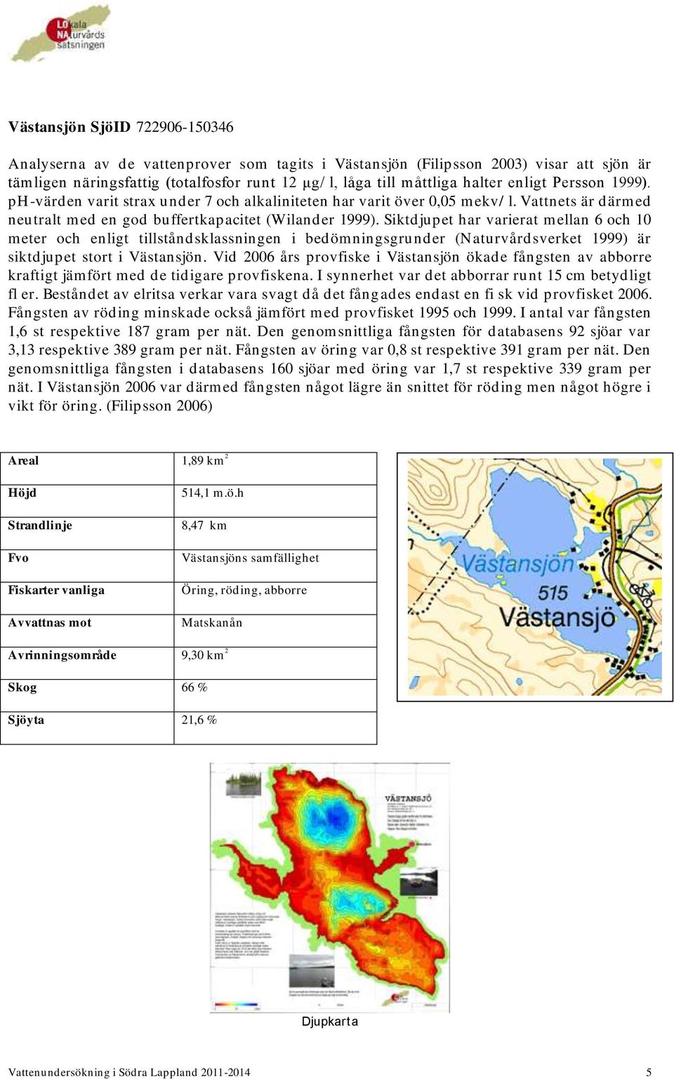 Siktdjupet har varierat mellan 6 och 10 meter och enligt tillståndsklassningen i bedömningsgrunder (Naturvårdsverket 1999) är siktdjupet stort i Västansjön.