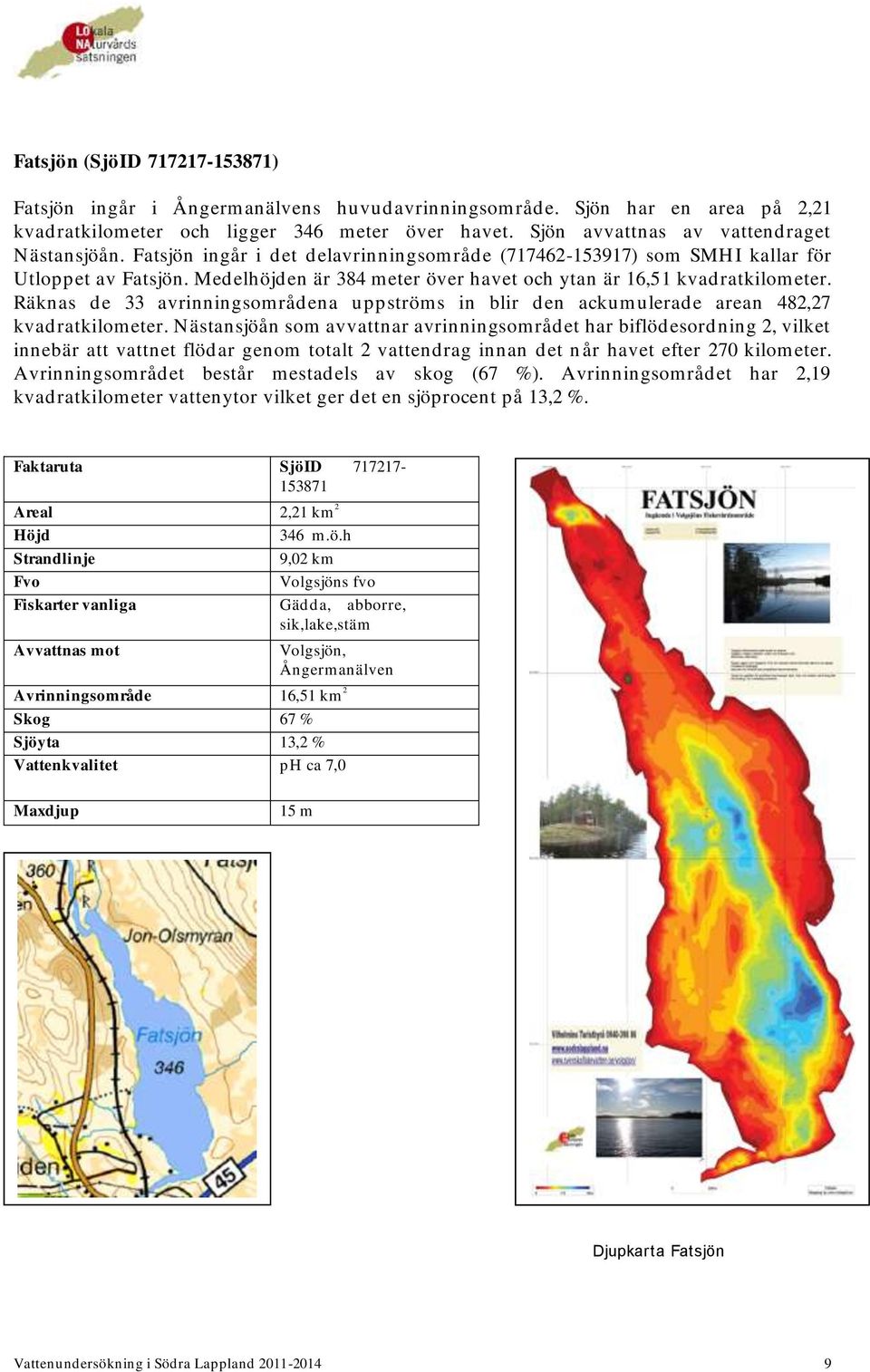 Medelhöjden är 384 meter över havet och ytan är 16,51 kvadratkilometer. Räknas de 33 avrinningsområdena uppströms in blir den ackumulerade arean 482,27 kvadratkilometer.