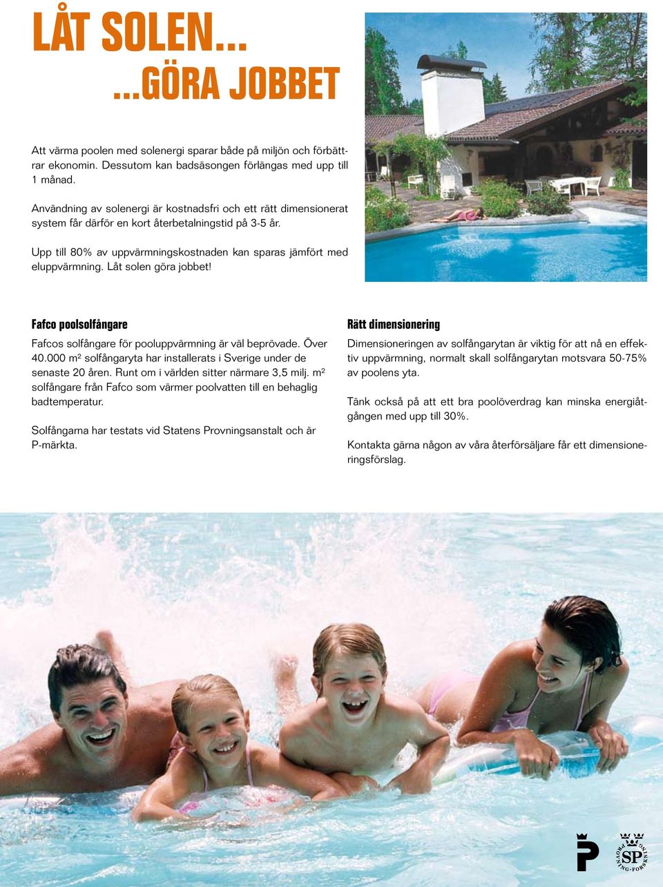 Låt solen göra jobbet! Fafco poolsolfångare Fafcos solfångare för pooluppvärmning är väl beprövade. Över 40.000 m² solfångaryta har installerats i Sverige under de senaste 20 åren.