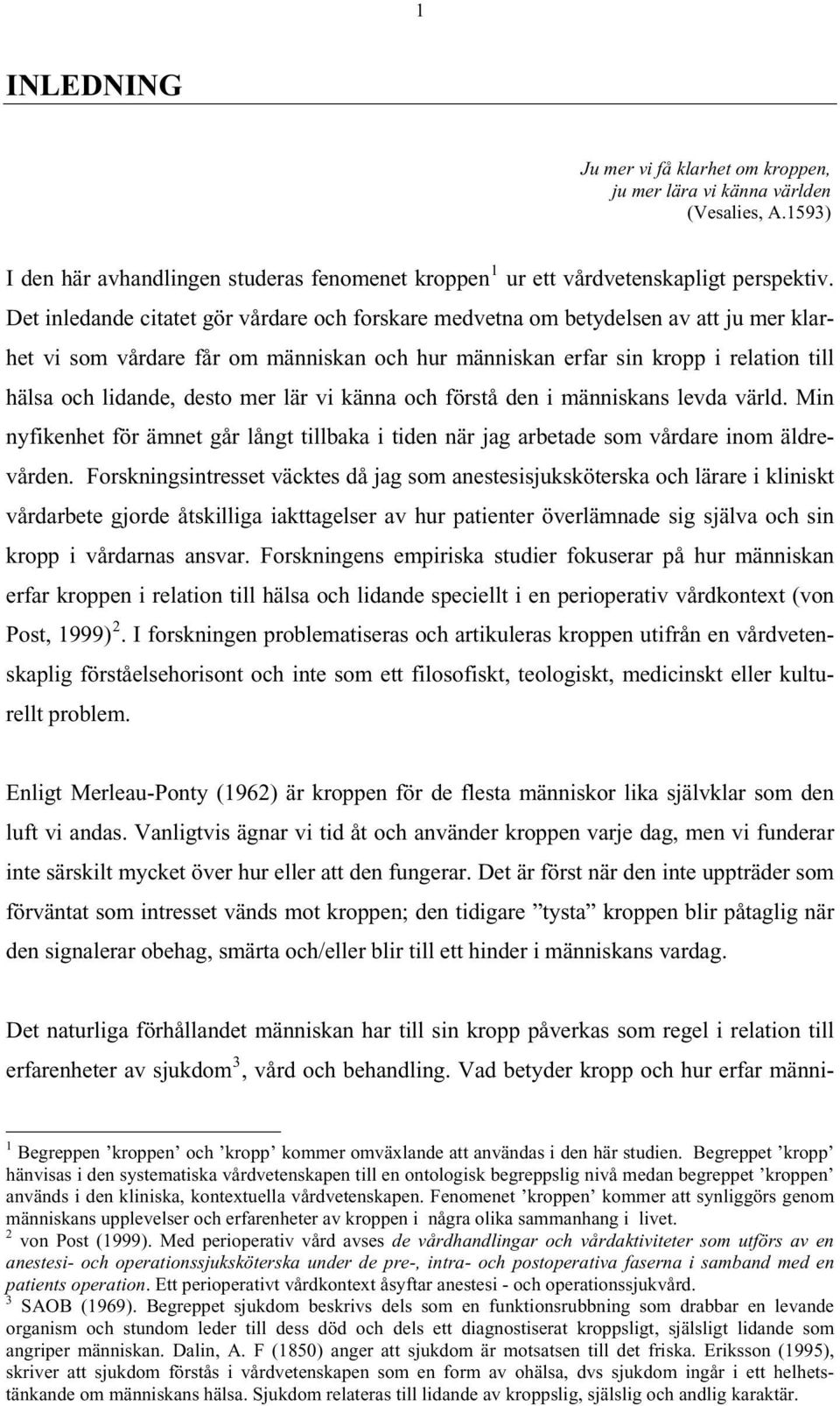 mer lär vi känna och förstå den i människans levda värld. Min nyfikenhet för ämnet går långt tillbaka i tiden när jag arbetade som vårdare inom äldrevården.