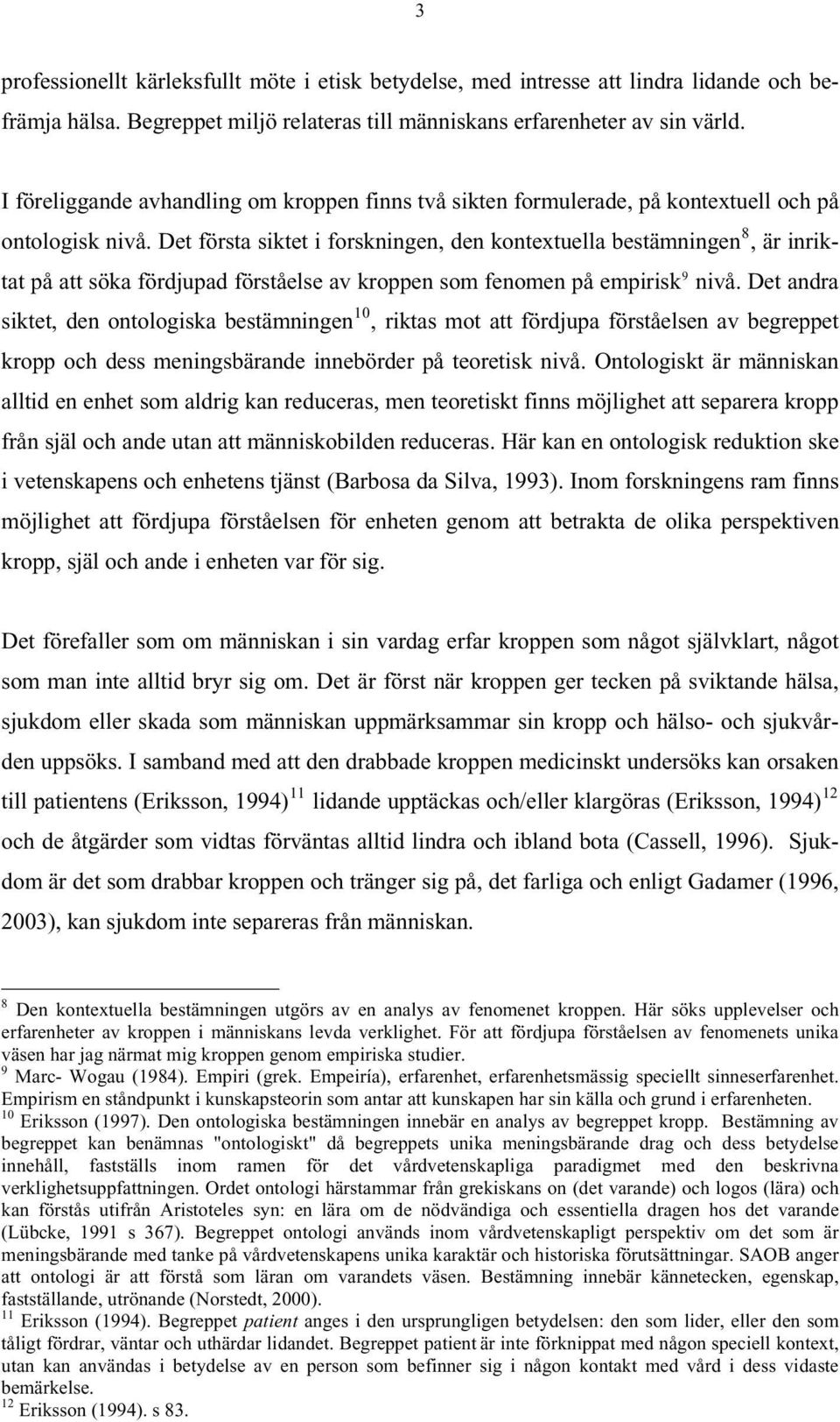 Det första siktet i forskningen, den kontextuella bestämningen 8, är inriktat på att söka fördjupad förståelse av kroppen som fenomen på empirisk 9 nivå.