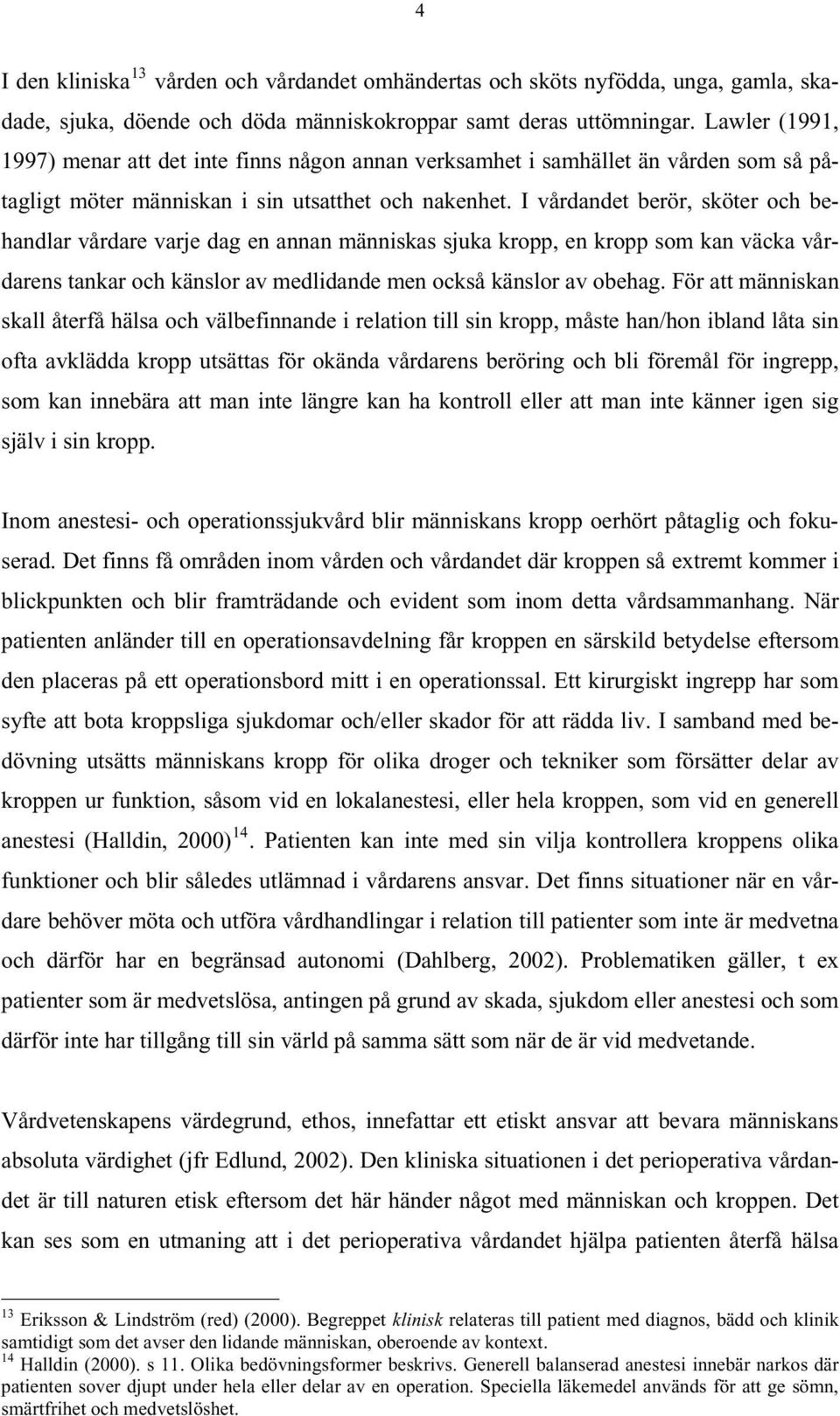 I vårdandet berör, sköter och behandlar vårdare varje dag en annan människas sjuka kropp, en kropp som kan väcka vårdarens tankar och känslor av medlidande men också känslor av obehag.