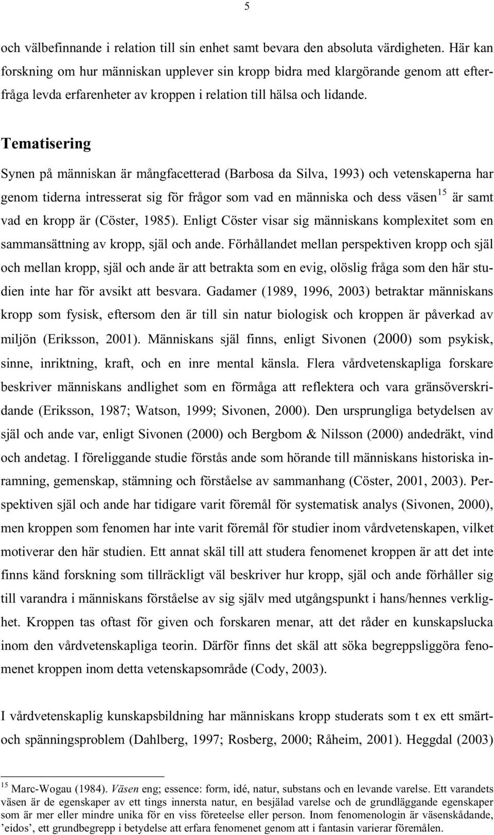 Tematisering Synen på människan är mångfacetterad (Barbosa da Silva, 1993) och vetenskaperna har genom tiderna intresserat sig för frågor som vad en människa och dess väsen 15 är samt vad en kropp är