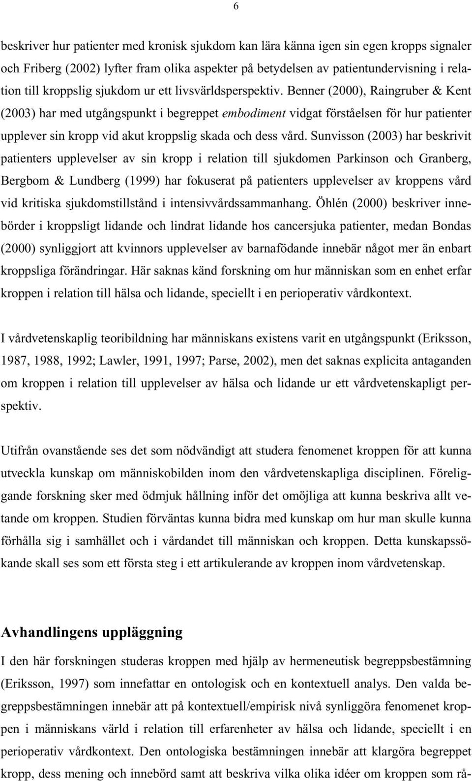 Benner (2000), Raingruber & Kent (2003) har med utgångspunkt i begreppet embodiment vidgat förståelsen för hur patienter upplever sin kropp vid akut kroppslig skada och dess vård.