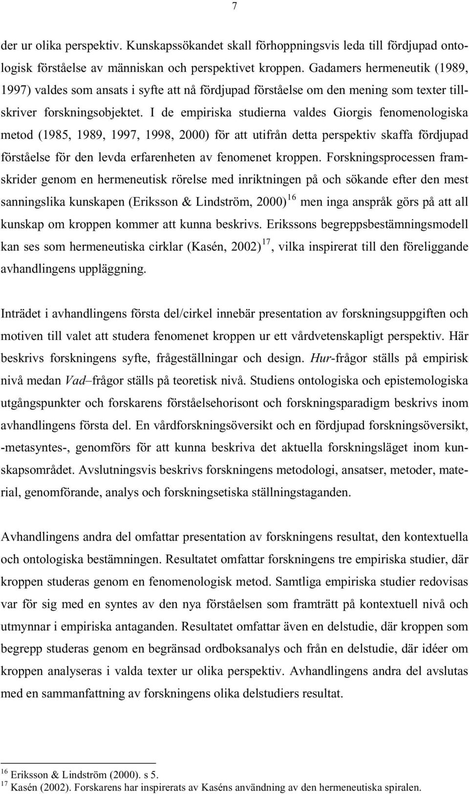 I de empiriska studierna valdes Giorgis fenomenologiska metod (1985, 1989, 1997, 1998, 2000) för att utifrån detta perspektiv skaffa fördjupad förståelse för den levda erfarenheten av fenomenet