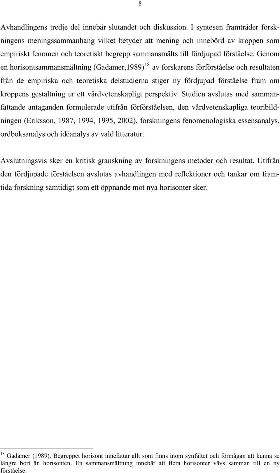 Genom en horisontsammansmältning (Gadamer,1989) 18 av forskarens förförståelse och resultaten från de empiriska och teoretiska delstudierna stiger ny fördjupad förståelse fram om kroppens gestaltning