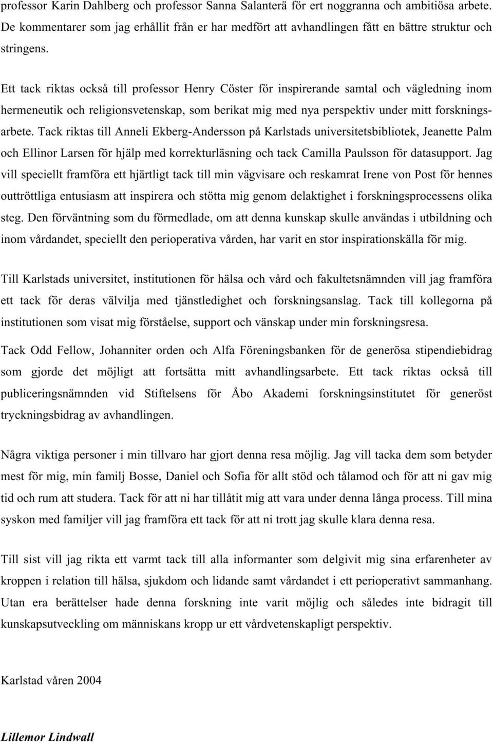 Ett tack riktas också till professor Henry Cöster för inspirerande samtal och vägledning inom hermeneutik och religionsvetenskap, som berikat mig med nya perspektiv under mitt forskningsarbete.