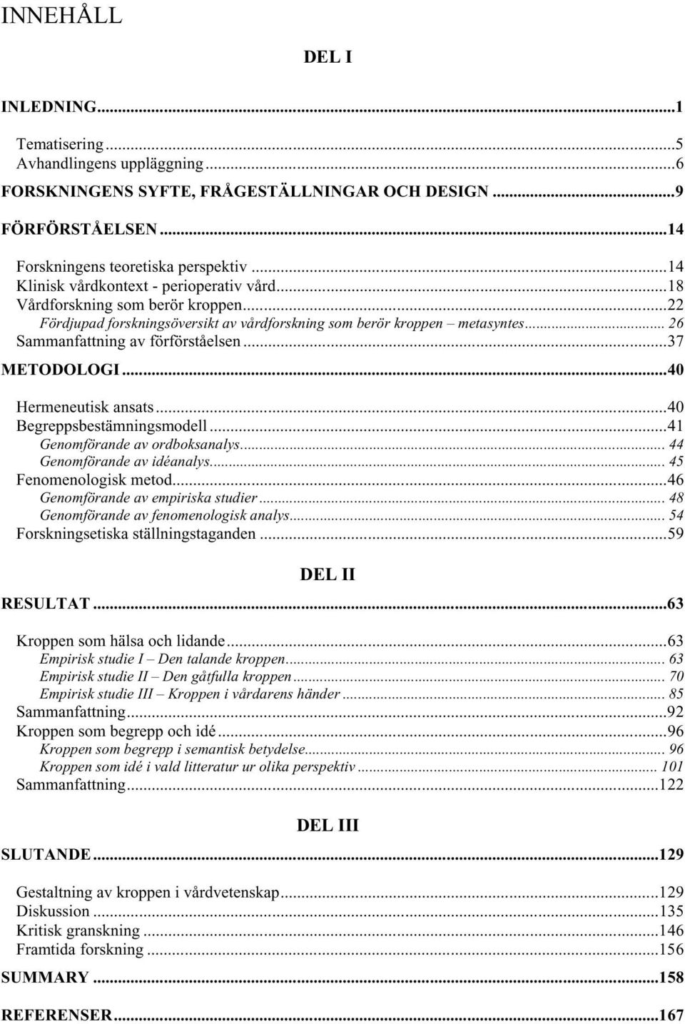 ..37 METODOLOGI...40 Hermeneutisk ansats...40 Begreppsbestämningsmodell...41 Genomförande av ordboksanalys... 44 Genomförande av idéanalys... 45 Fenomenologisk metod.