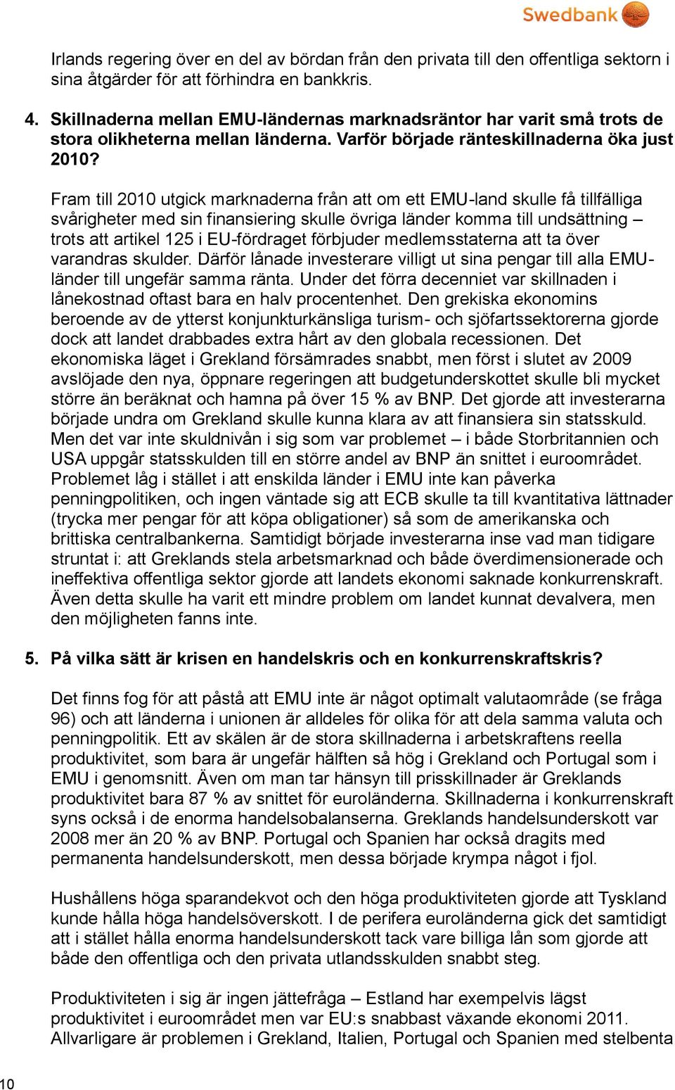 Fram till 2010 utgick marknaderna från att om ett EMU-land skulle få tillfälliga svårigheter med sin finansiering skulle övriga länder komma till undsättning trots att artikel 125 i EU-fördraget