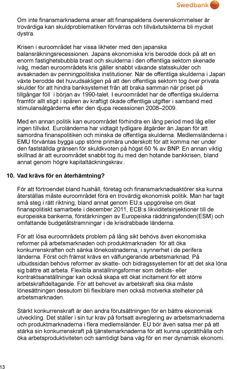 Japans ekonomiska kris berodde dock på att en enorm fastighetsbubbla brast och skulderna i den offentliga sektorn skenade iväg, medan euroområdets kris gäller snabbt växande statsskulder och