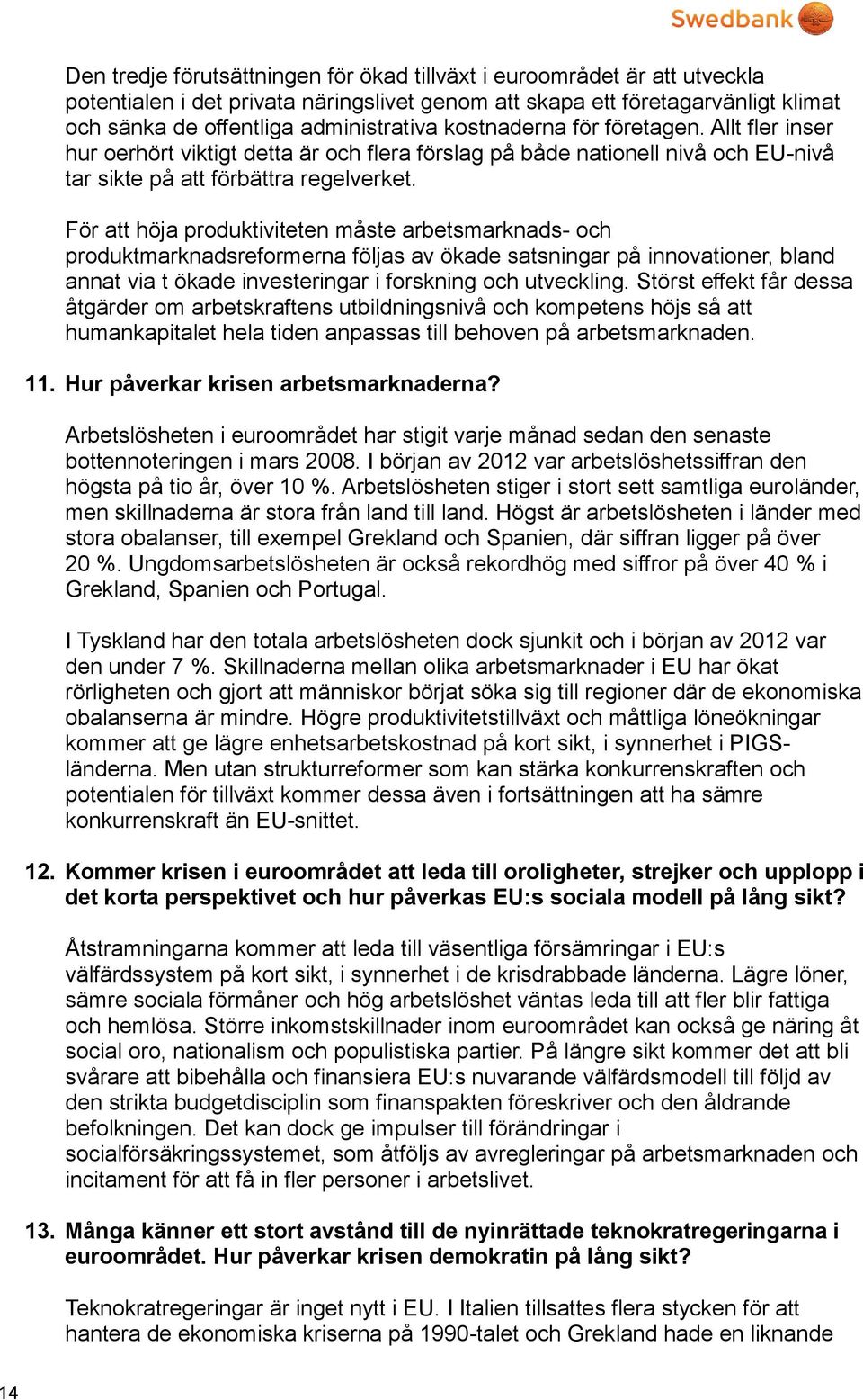 För att höja produktiviteten måste arbetsmarknads- och produktmarknadsreformerna följas av ökade satsningar på innovationer, bland annat via t ökade investeringar i forskning och utveckling.