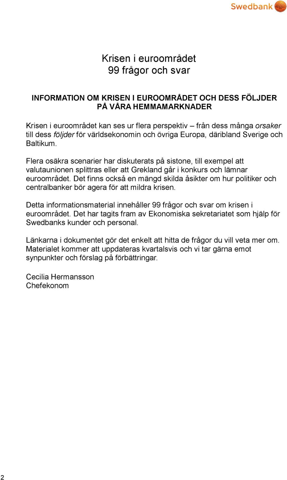 Flera osäkra scenarier har diskuterats på sistone, till exempel att valutaunionen splittras eller att Grekland går i konkurs och lämnar euroområdet.