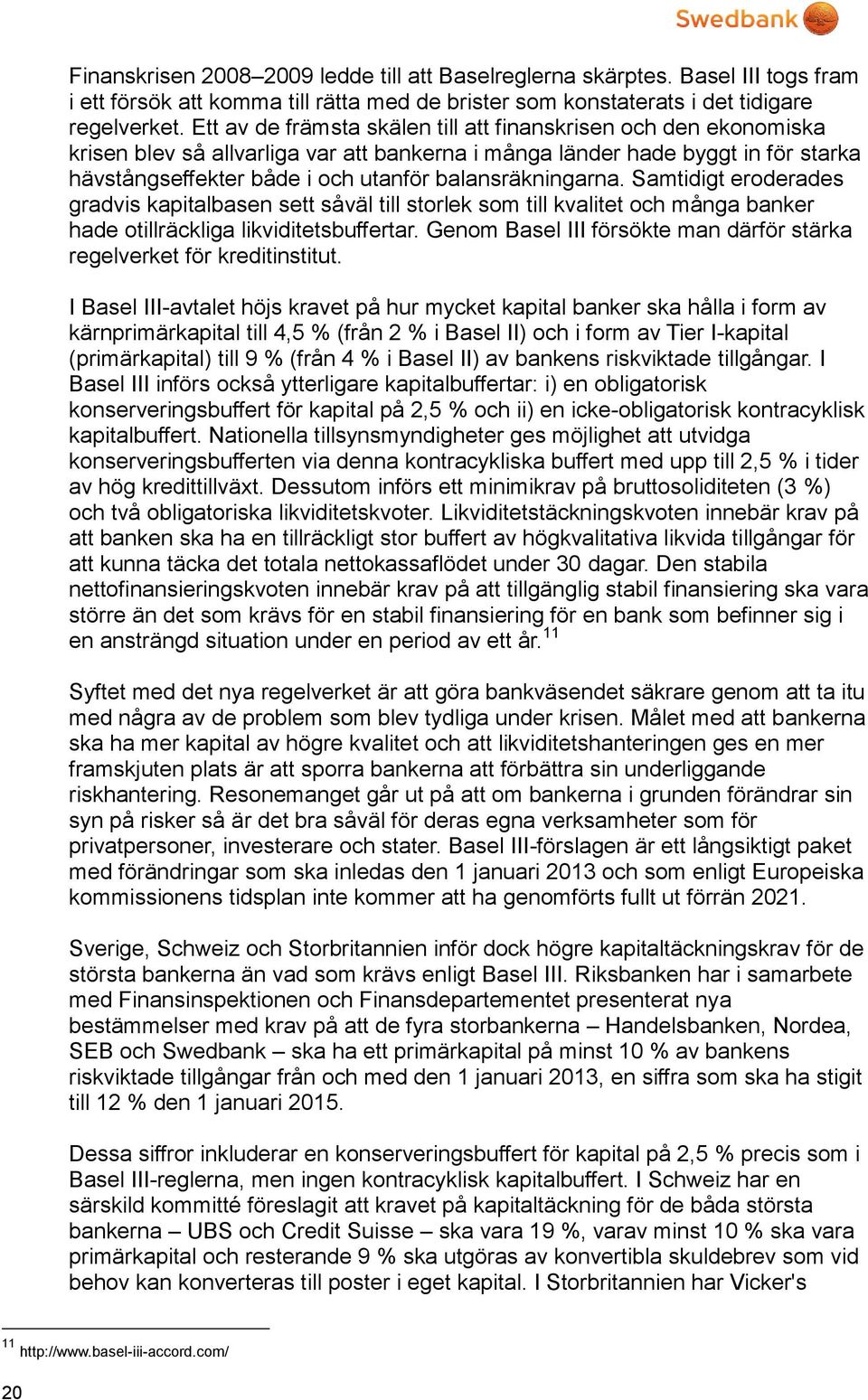 balansräkningarna. Samtidigt eroderades gradvis kapitalbasen sett såväl till storlek som till kvalitet och många banker hade otillräckliga likviditetsbuffertar.