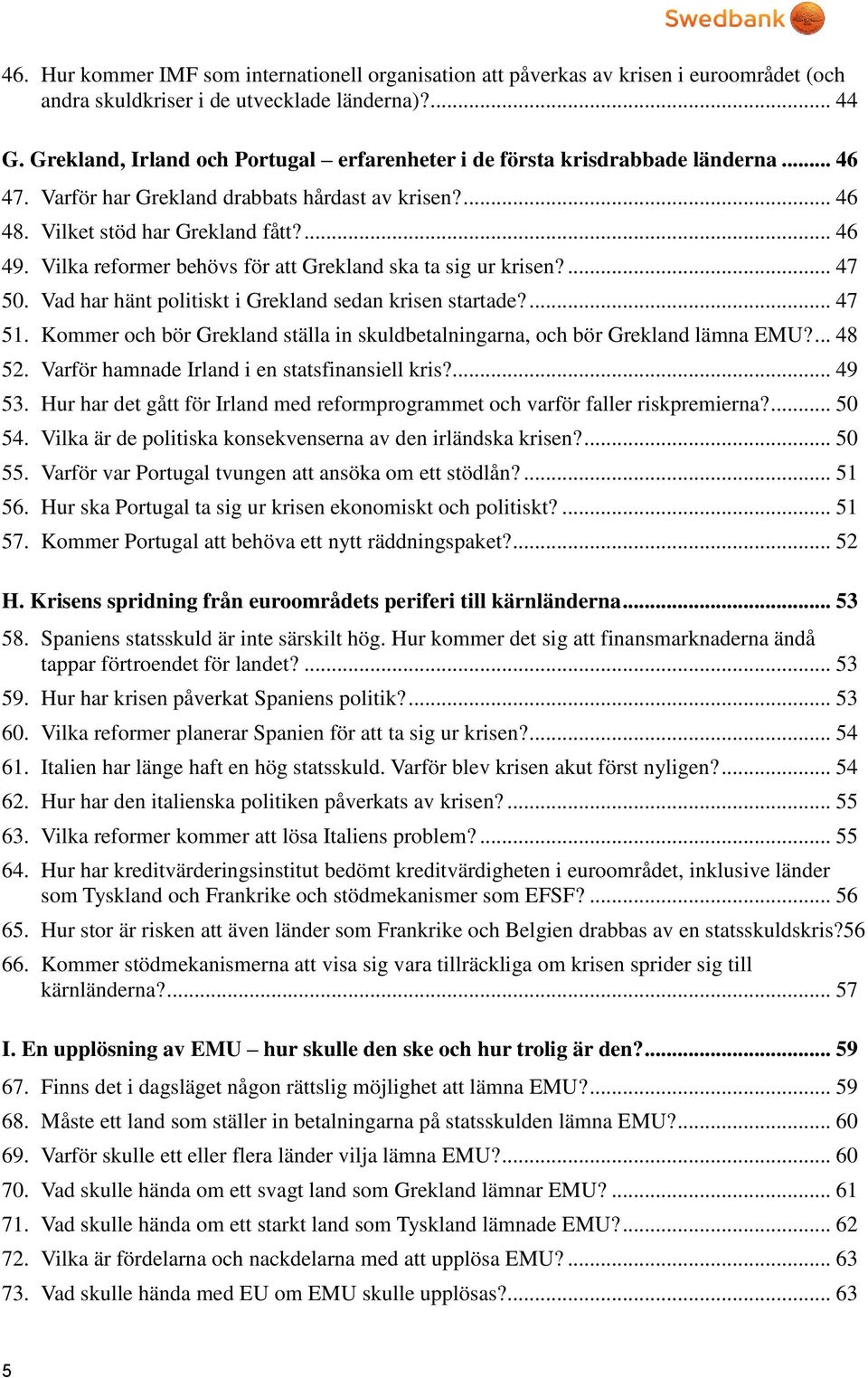 Vilka reformer behövs för att Grekland ska ta sig ur krisen?... 47 50. Vad har hänt politiskt i Grekland sedan krisen startade?... 47 51.