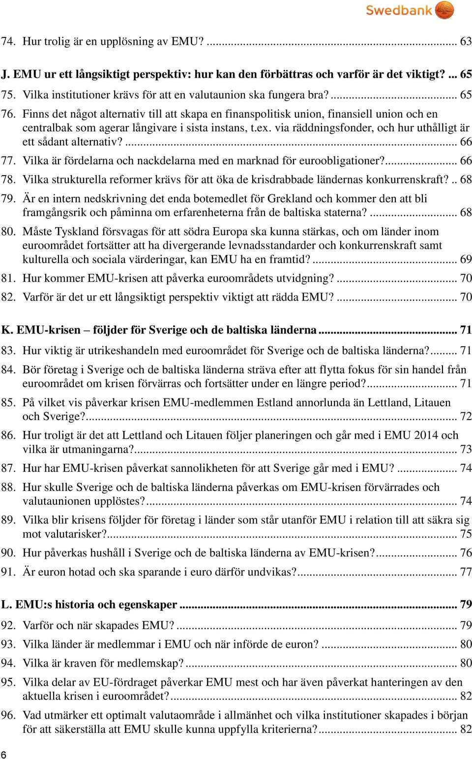 Finns det något alternativ till att skapa en finanspolitisk union, finansiell union och en centralbak som agerar långivare i sista instans, t.ex.