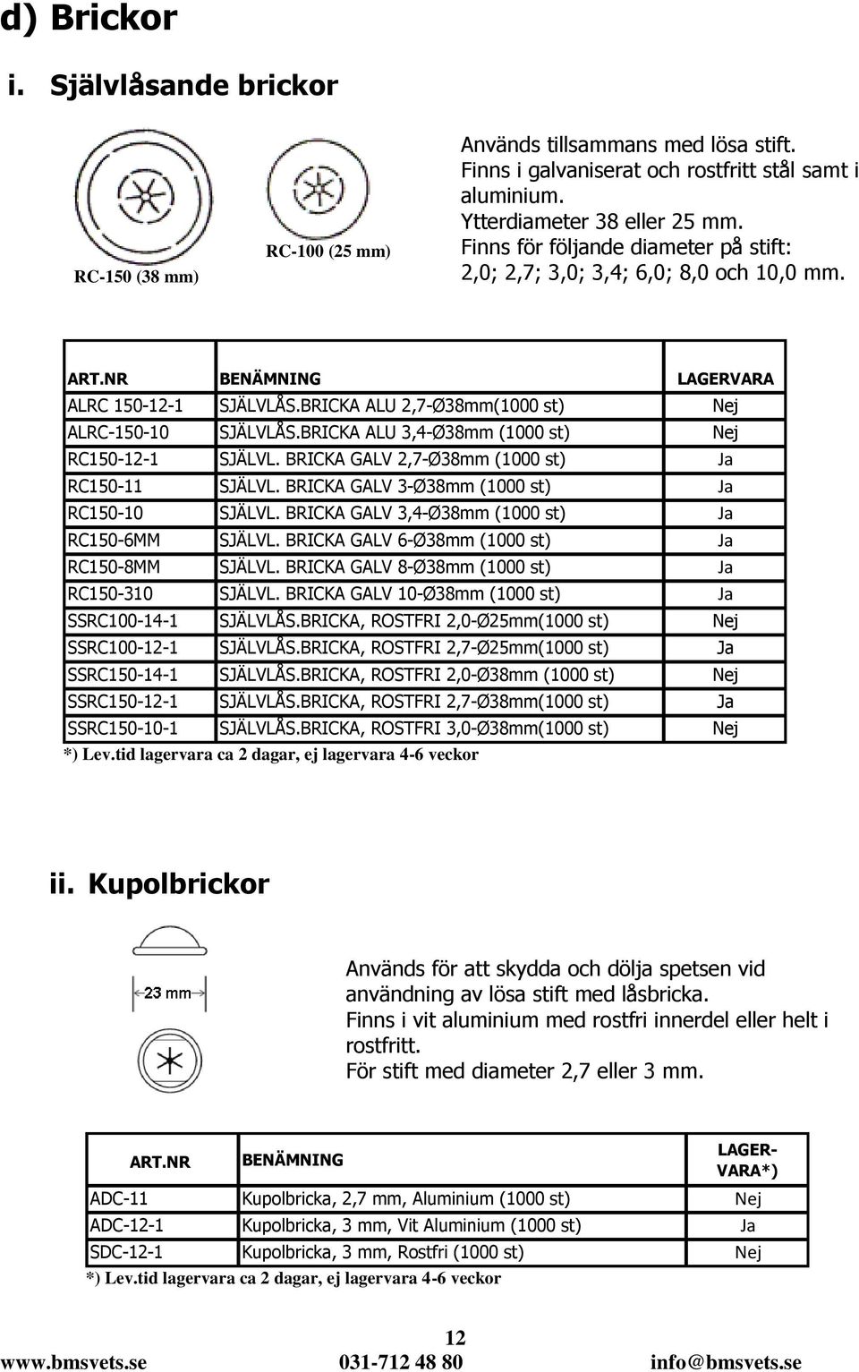 BRICKA ALU 3,4-Ø38mm (1000 st) Nej RC150-12-1 SJÄLVL. BRICKA GALV 2,7-Ø38mm (1000 st) Ja RC150-11 SJÄLVL. BRICKA GALV 3-Ø38mm (1000 st) Ja RC150-10 SJÄLVL.