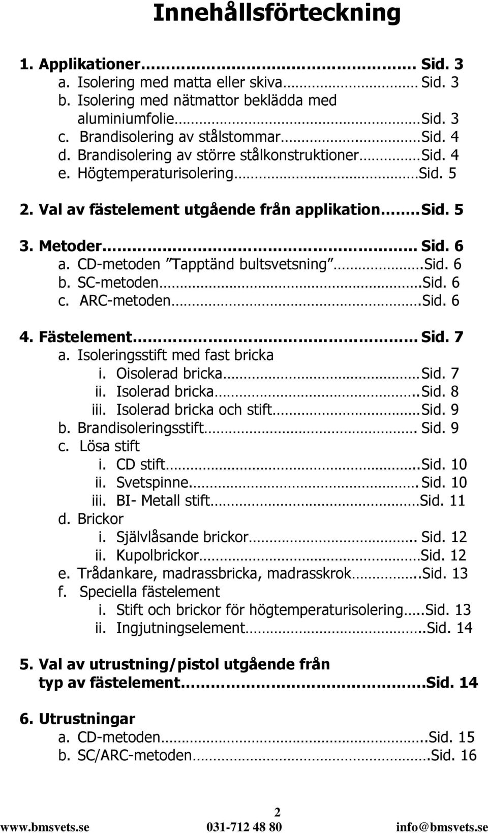 6 b. SC-metoden.Sid. 6 c. ARC-metoden.Sid. 6 4. Fästelement Sid. 7 a. Isoleringsstift med fast bricka i. Oisolerad bricka Sid. 7 ii. Isolerad bricka.. Sid. 8 iii. Isolerad bricka och stift Sid. 9 b.