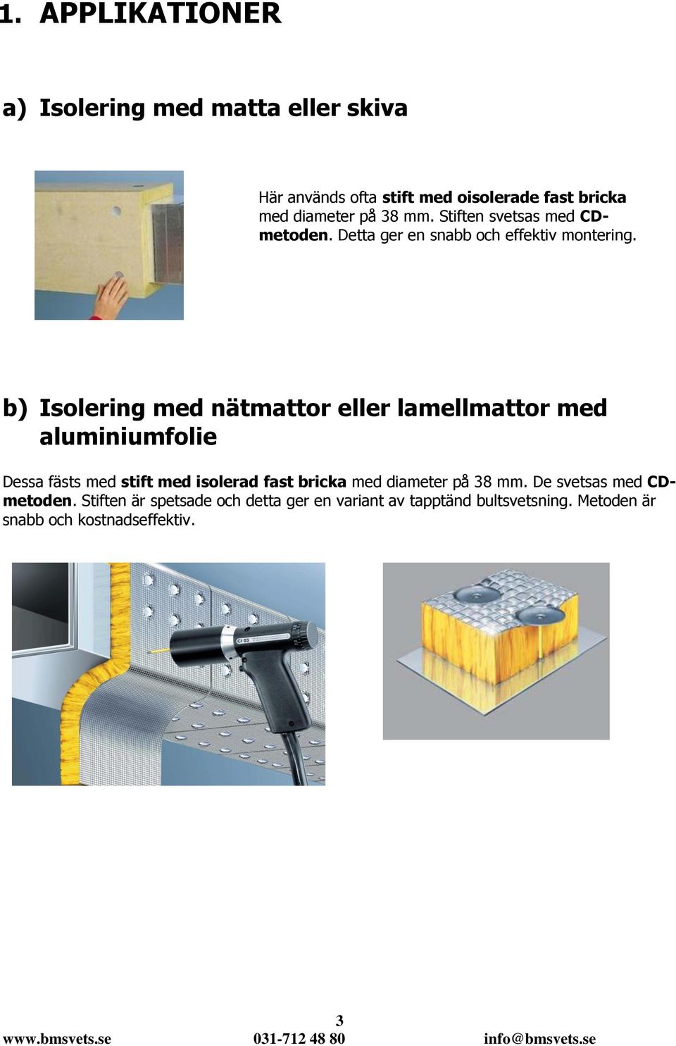 b) Isolering med nätmattor eller lamellmattor med aluminiumfolie Dessa fästs med stift med isolerad fast bricka med