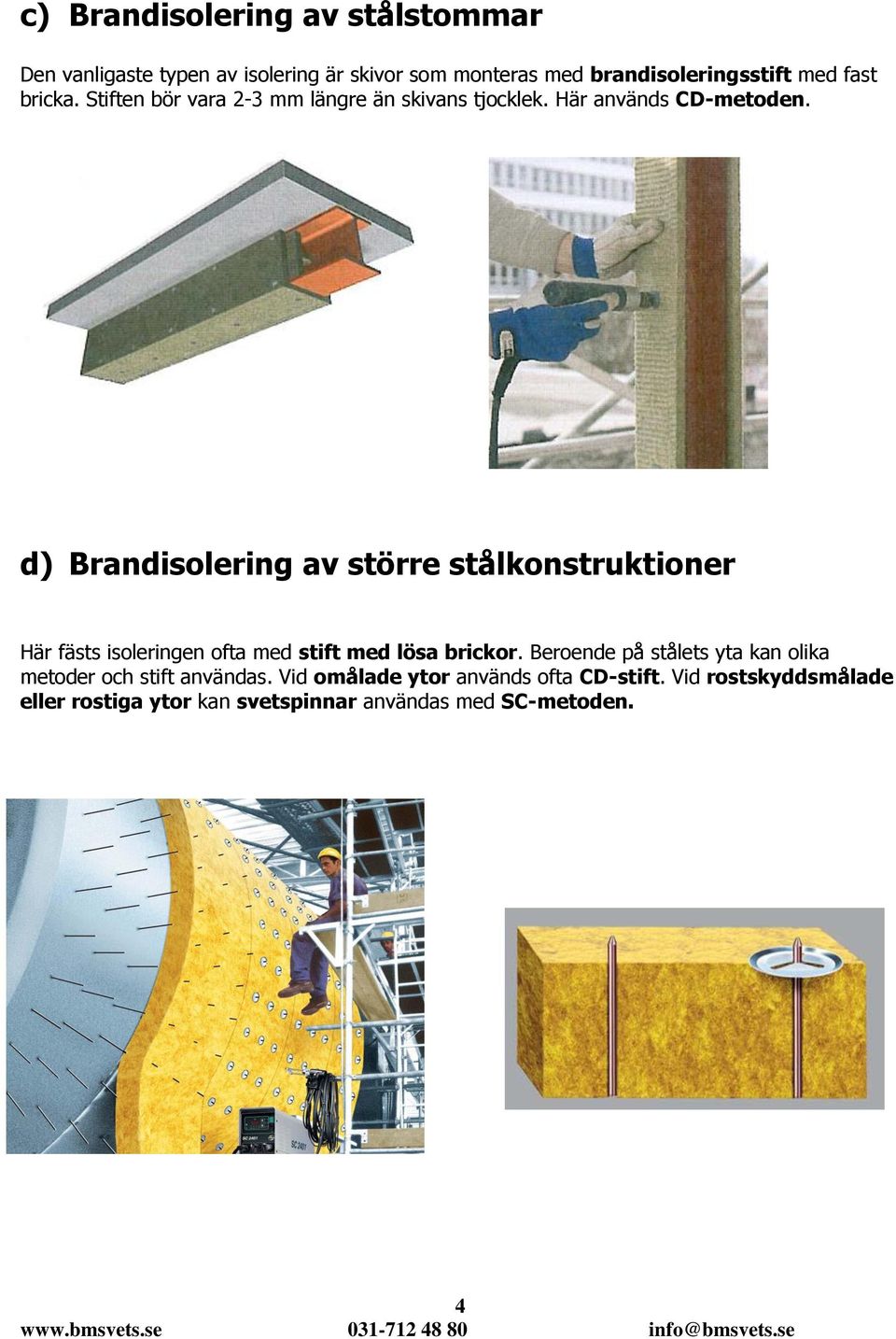 d) Brandisolering av större stålkonstruktioner Här fästs isoleringen ofta med stift med lösa brickor.