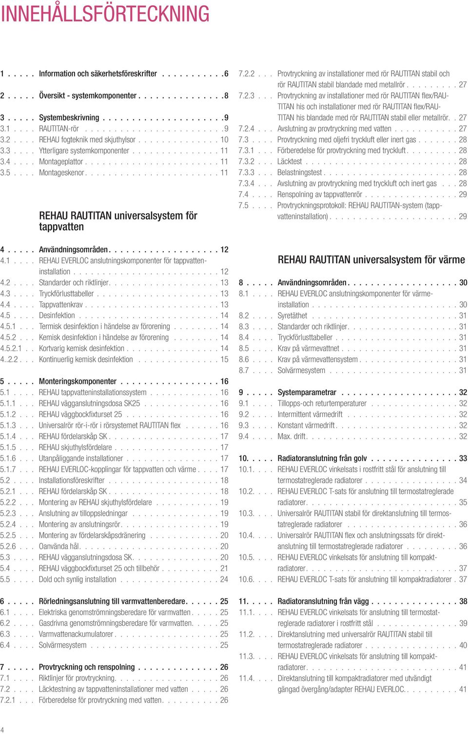 ... Montageskenor....................... 11 REHAU RAUTITAN universalsystem för tappvatten 4..... Användningsområden................... 12 4.1.... REHAU EVERLOC anslutningskomponenter för tappvatteninstallation.