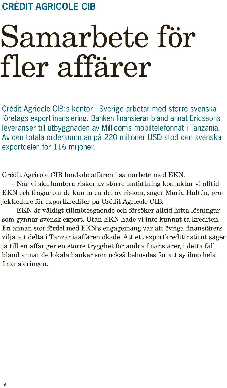 Av den totala ordersumman på 220 miljoner USD stod den svenska exportdelen för 116 miljoner. Crédit Agricole CIB landade affären i samarbete med EKN.