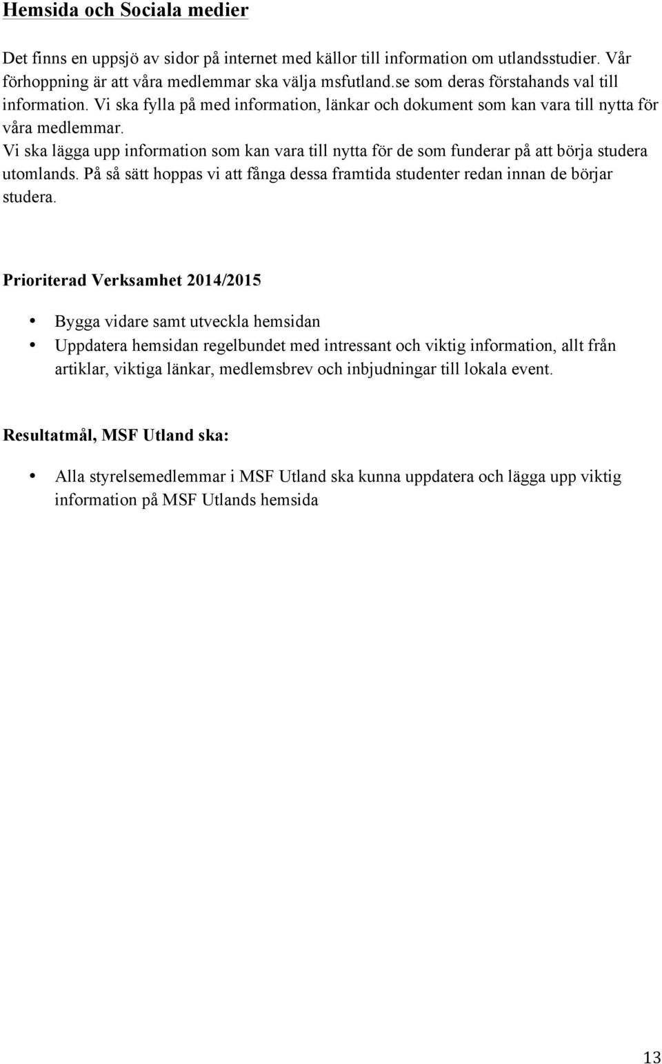 Vi ska lägga upp information som kan vara till nytta för de som funderar på att börja studera utomlands. På så sätt hoppas vi att fånga dessa framtida studenter redan innan de börjar studera.