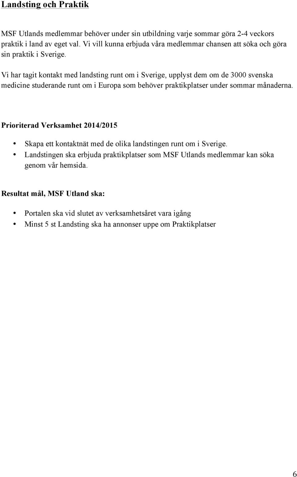 Vi har tagit kontakt med landsting runt om i Sverige, upplyst dem om de 3000 svenska medicine studerande runt om i Europa som behöver praktikplatser under sommar månaderna.