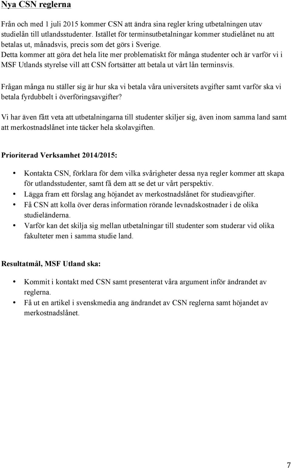 Detta kommer att göra det hela lite mer problematiskt för många studenter och är varför vi i MSF Utlands styrelse vill att CSN fortsätter att betala ut vårt lån terminsvis.