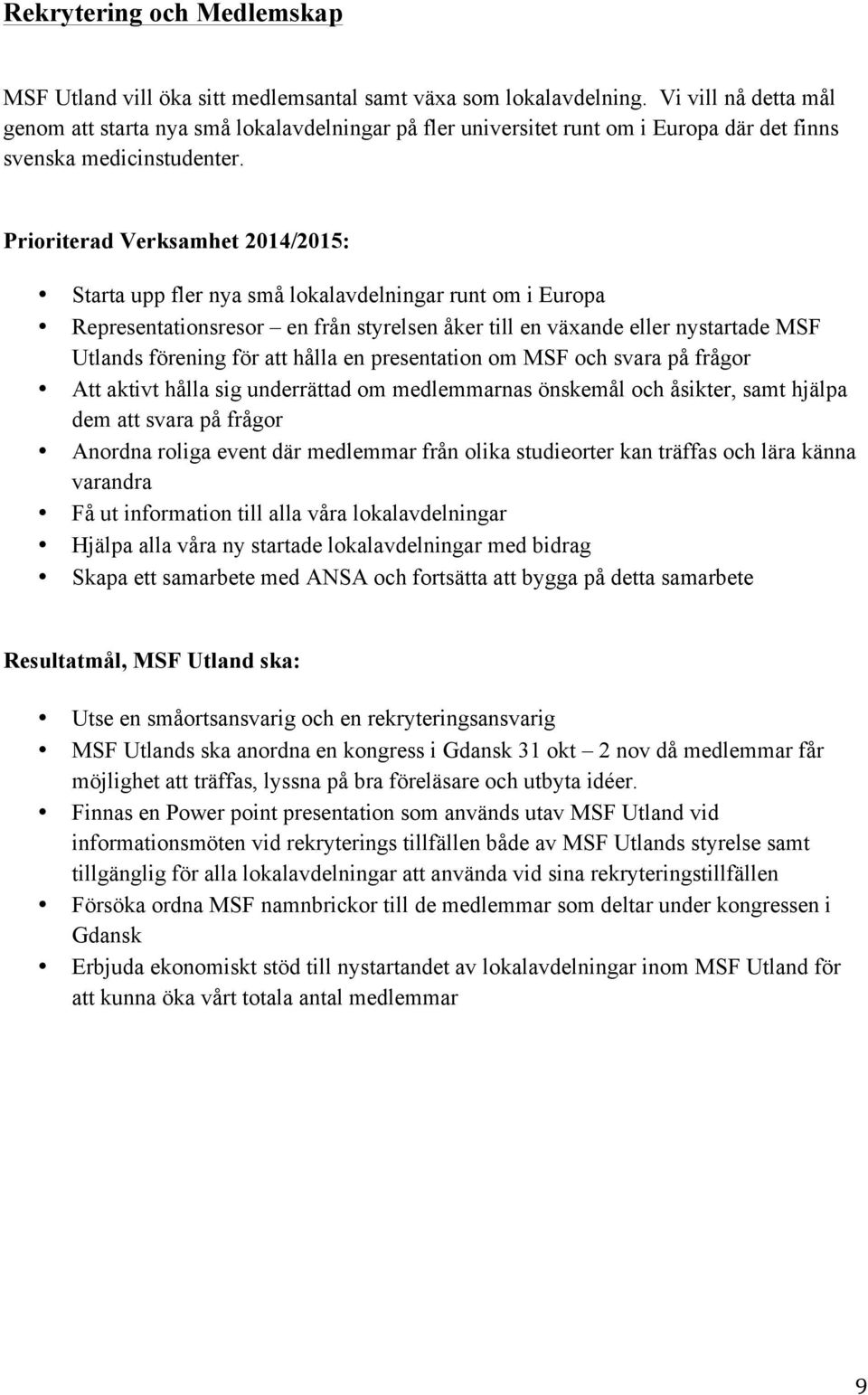 Prioriterad Verksamhet 2014/2015: Starta upp fler nya små lokalavdelningar runt om i Europa Representationsresor en från styrelsen åker till en växande eller nystartade MSF Utlands förening för att