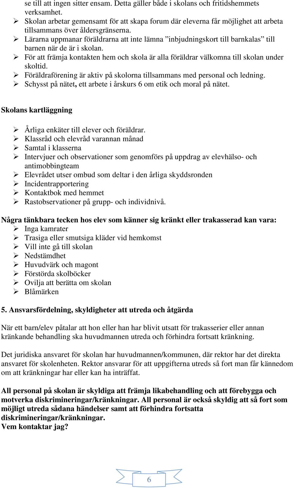 Lärarna uppmanar föräldrarna att inte lämna inbjudningskort till barnkalas till barnen när de är i skolan. För att främja kontakten hem och skola är alla föräldrar välkomna till skolan under skoltid.