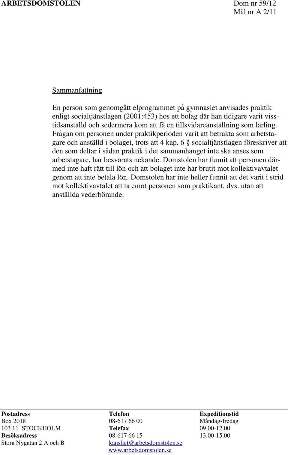 6 socialtjänstlagen föreskriver att den som deltar i sådan praktik i det sammanhanget inte ska anses som arbetstagare, har besvarats nekande.