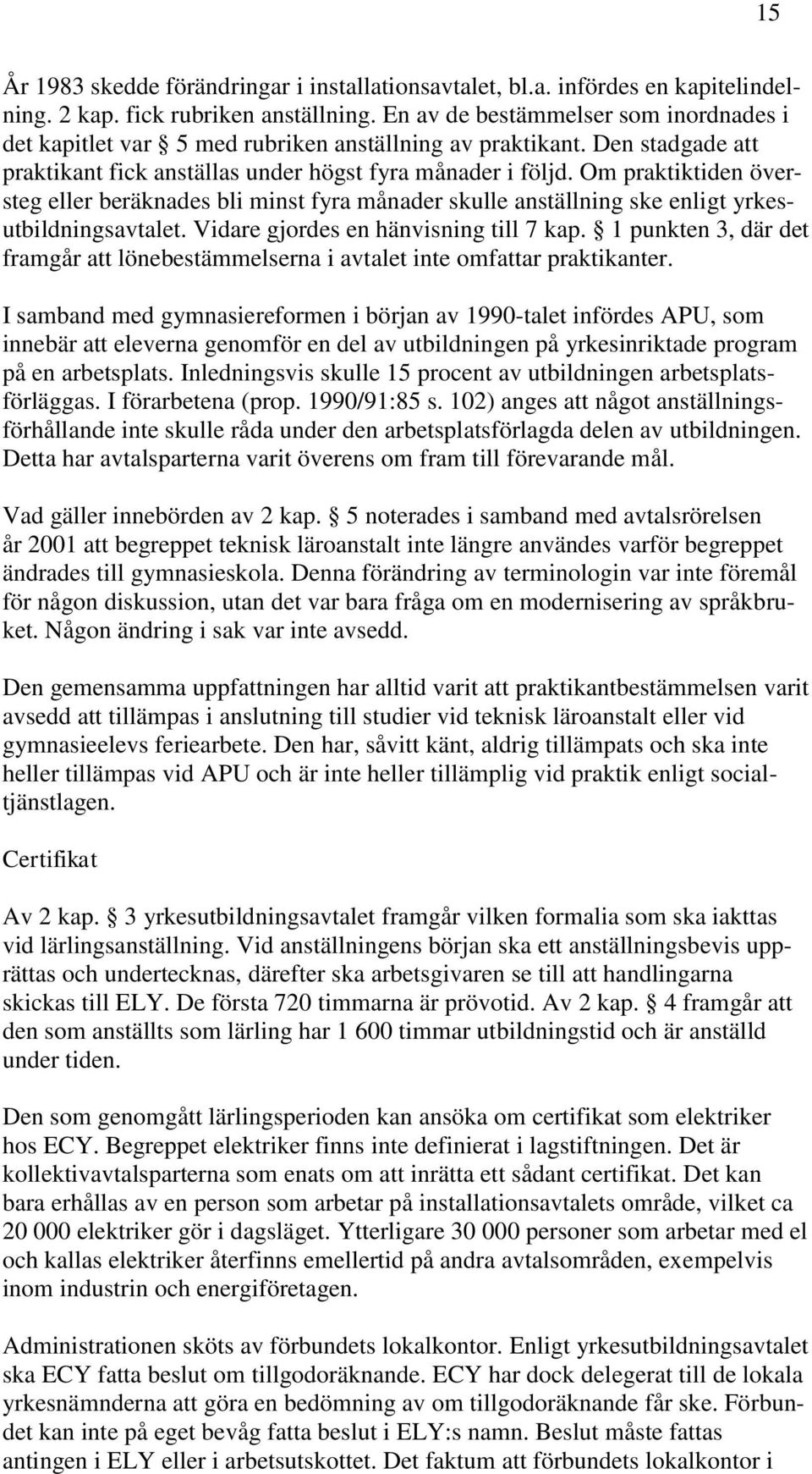 Om praktiktiden översteg eller beräknades bli minst fyra månader skulle anställning ske enligt yrkesutbildningsavtalet. Vidare gjordes en hänvisning till 7 kap.