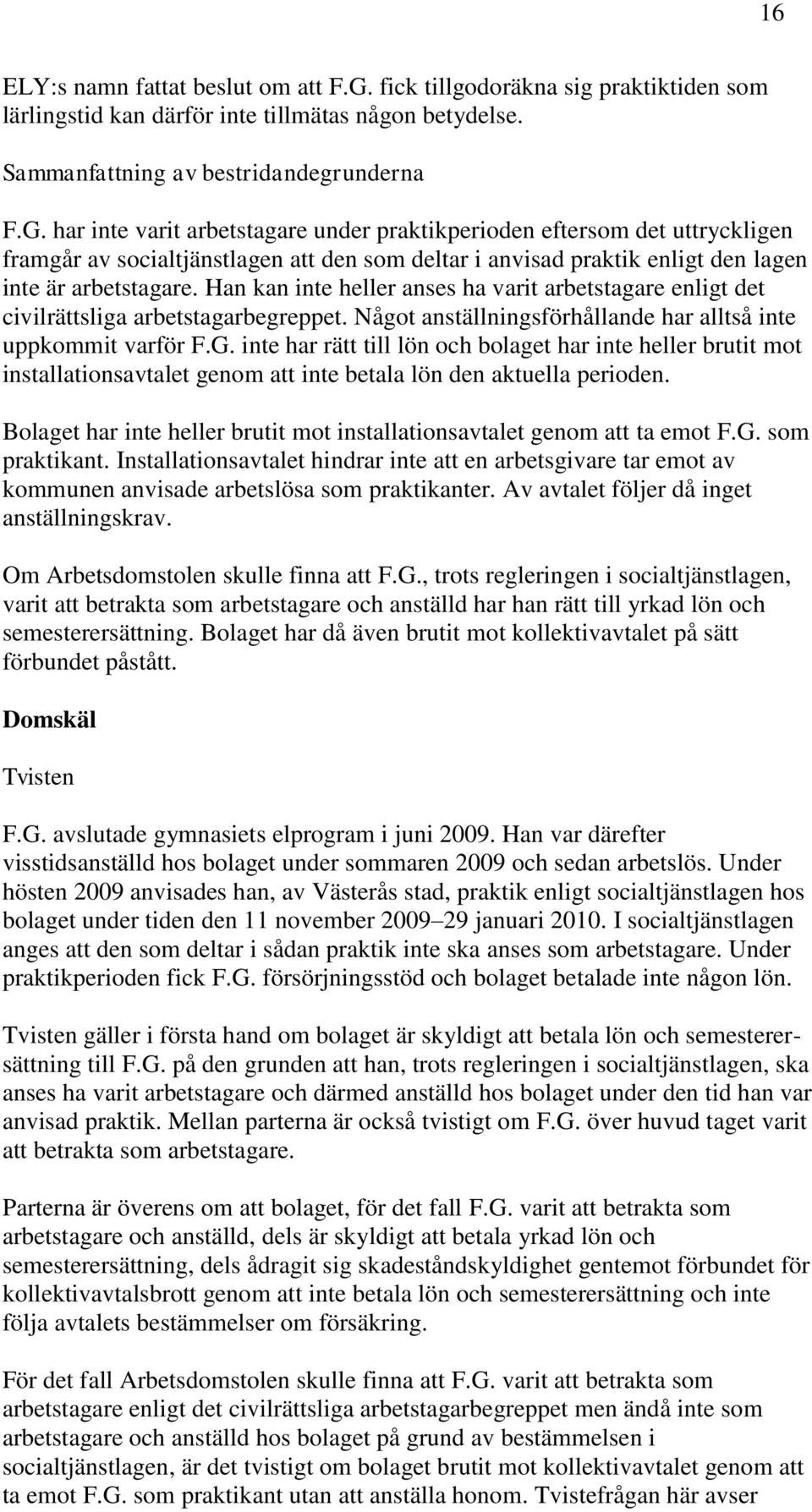 har inte varit arbetstagare under praktikperioden eftersom det uttryckligen framgår av socialtjänstlagen att den som deltar i anvisad praktik enligt den lagen inte är arbetstagare.