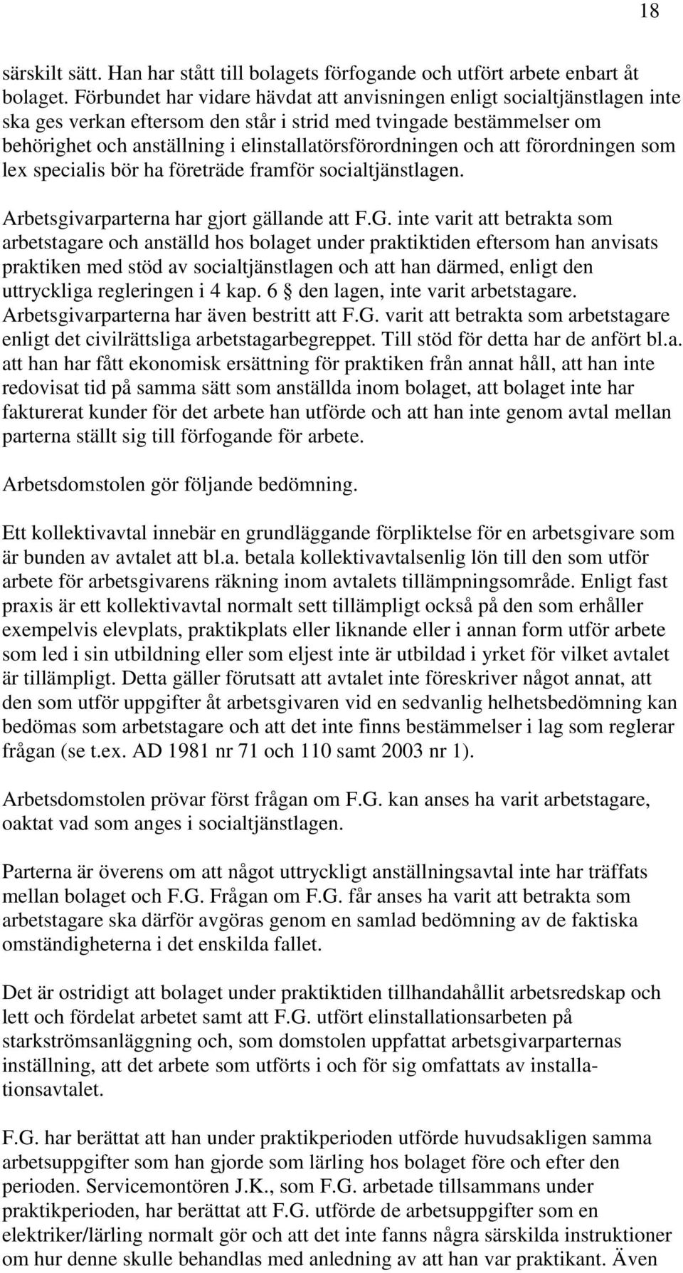 och att förordningen som lex specialis bör ha företräde framför socialtjänstlagen. Arbetsgivarparterna har gjort gällande att F.G.