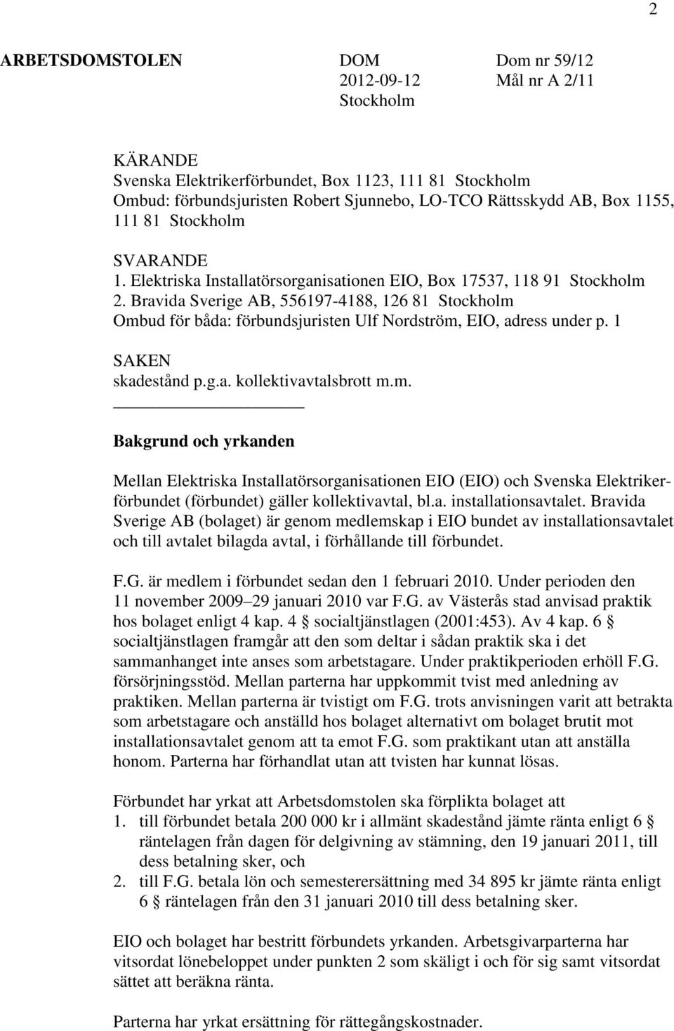 Bravida Sverige AB, 556197-4188, 126 81 Stockholm Ombud för båda: förbundsjuristen Ulf Nordström, EIO, adress under p. 1 SAKEN skadestånd p.g.a. kollektivavtalsbrott m.m. Bakgrund och yrkanden Mellan Elektriska Installatörsorganisationen EIO (EIO) och Svenska Elektrikerförbundet (förbundet) gäller kollektivavtal, bl.