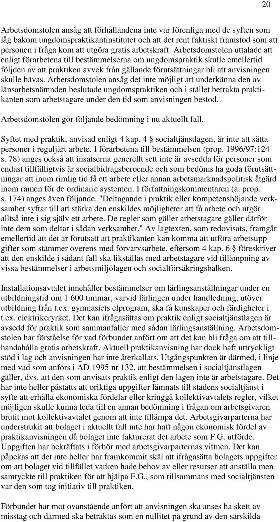 Arbetsdomstolen uttalade att enligt förarbetena till bestämmelserna om ungdomspraktik skulle emellertid följden av att praktiken avvek från gällande förutsättningar bli att anvisningen skulle hävas.