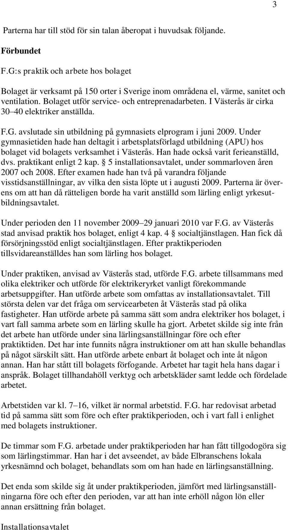 I Västerås är cirka 30 40 elektriker anställda. F.G. avslutade sin utbildning på gymnasiets elprogram i juni 2009.