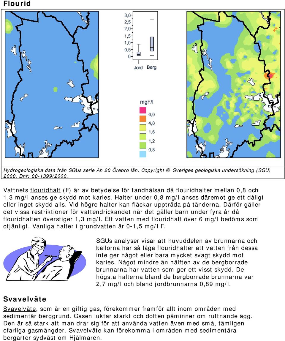 Därför gäller det vissa restriktioner för vattendrickandet när det gäller barn under fyra år då flouridhalten överstiger 1,3 mg/l. Ett vatten med flouridhalt över 6 mg/l bedöms som otjänligt.