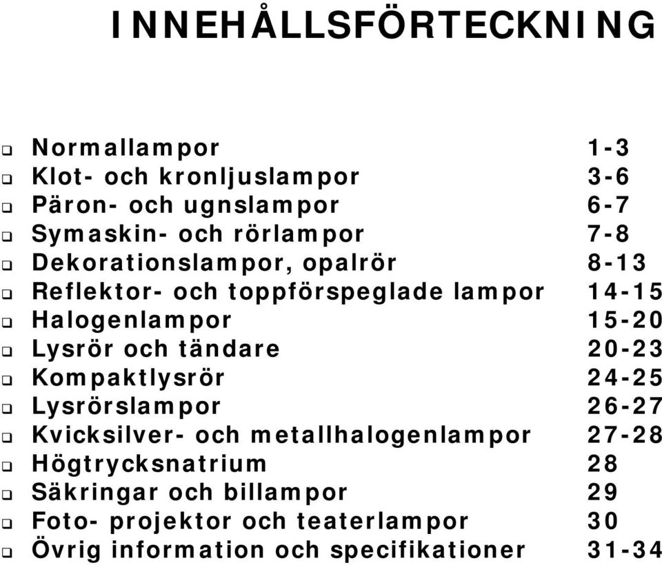 Lysrör och tändare 20-23 Kompaktlysrör 24-25 Lysrörslampor 26-27 Kvicksilver- och metallhalogenlampor 27-28