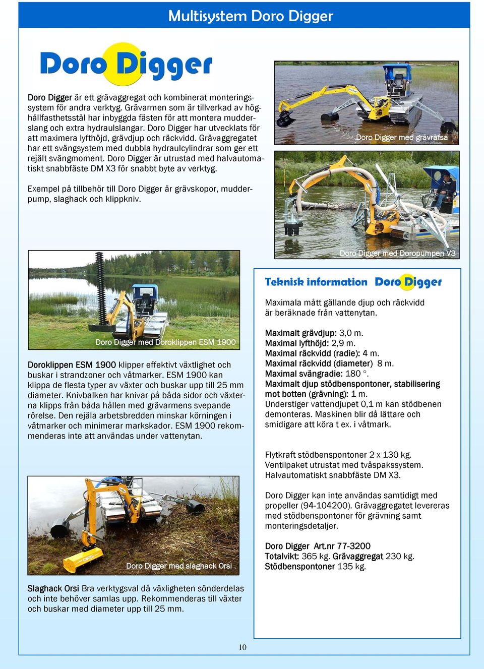 Doro Digger har utvecklats för att maximera lyfthöjd, grävdjup och räckvidd. Grävaggregatet har ett svängsystem med dubbla hydraulcylindrar som ger ett rejält svängmoment.
