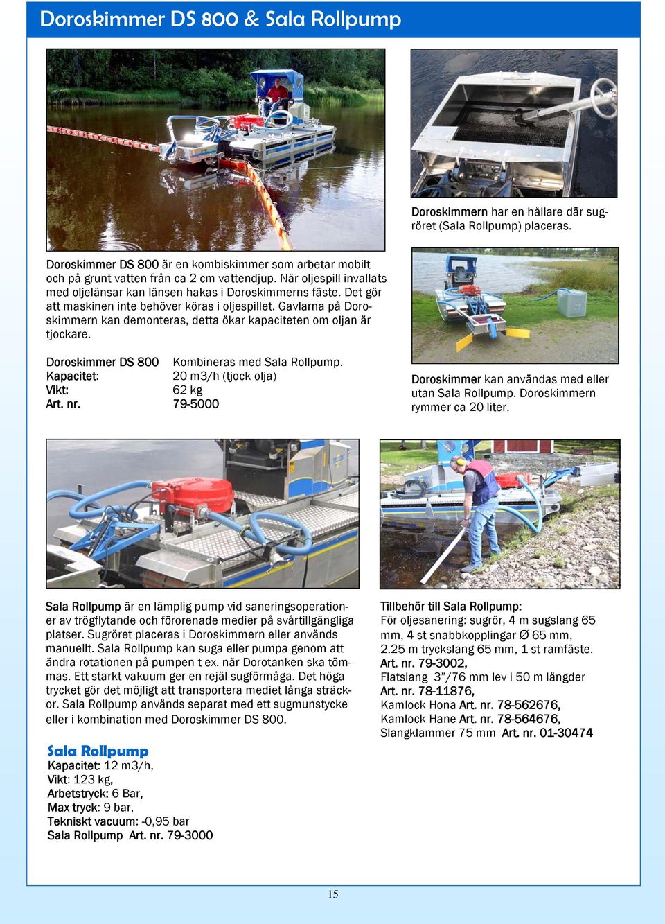 Det gör att maskinen inte behöver köras i oljespillet. Gavlarna på Doroskimmern kan demonteras, detta ökar kapaciteten om oljan är tjockare. Doroskimmer DS 800 Kombineras med Sala Rollpump.