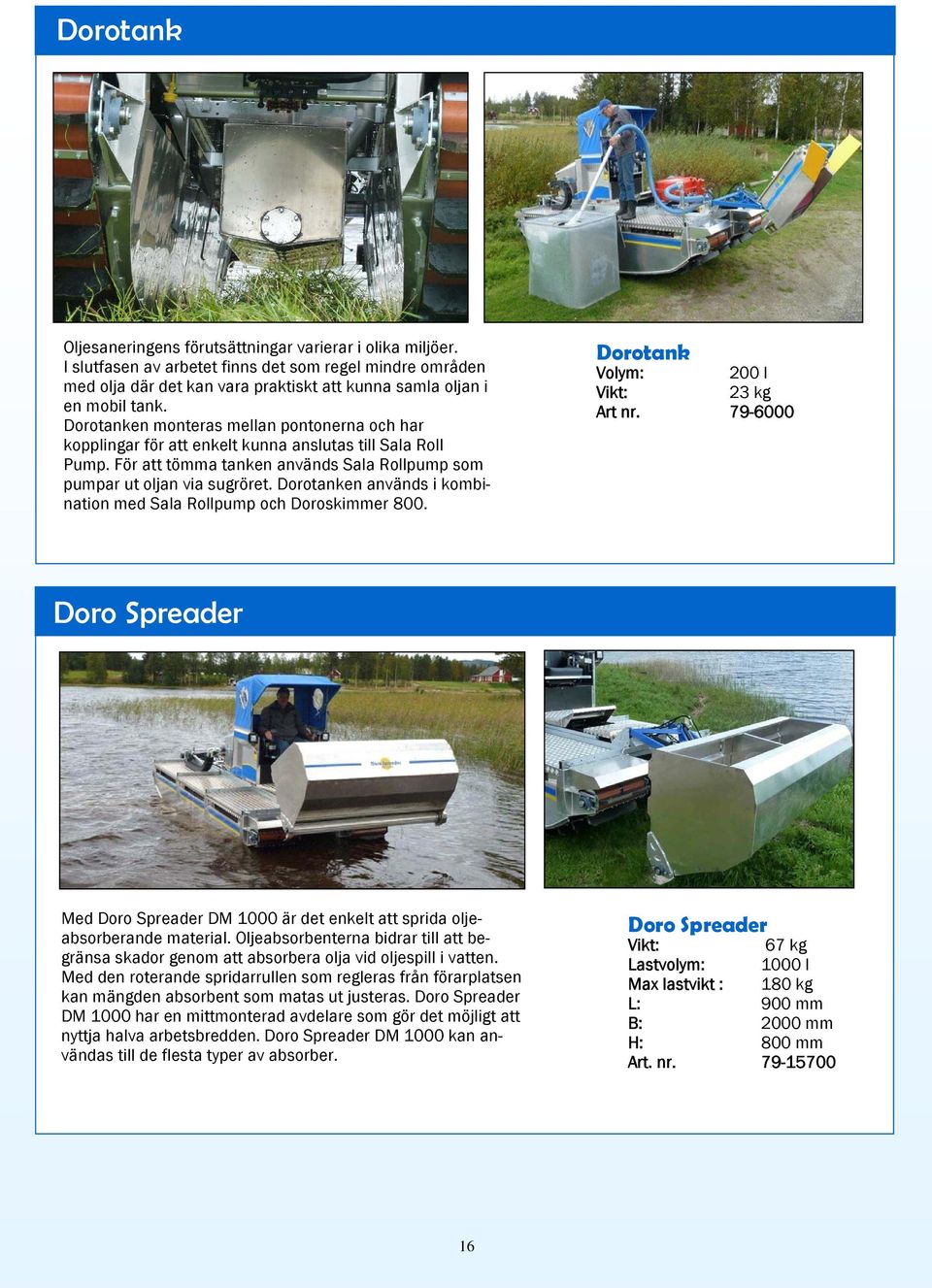 Dorotanken används i kombination med Sala Rollpump och Doroskimmer 800. Dorotank Volym: 200 l 23 kg Art nr.