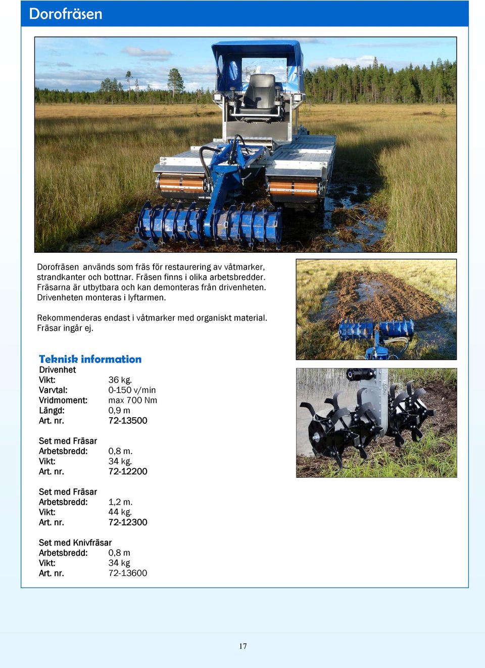 Fräsar ingår ej. Teknisk information Drivenhet 36 kg. Varvtal: 0-150 v/min Vridmoment: max 700 Nm Längd: 0,9 m Art. nr.
