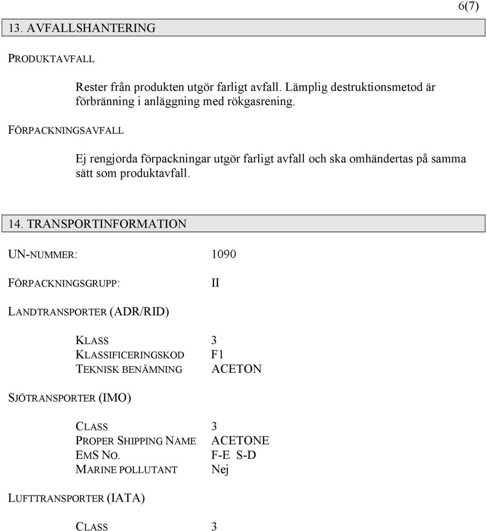 FÖRPACKNINGSAVFALL Ej rengjorda förpackningar utgör farligt avfall och ska omhändertas på samma sätt som produktavfall. 14.