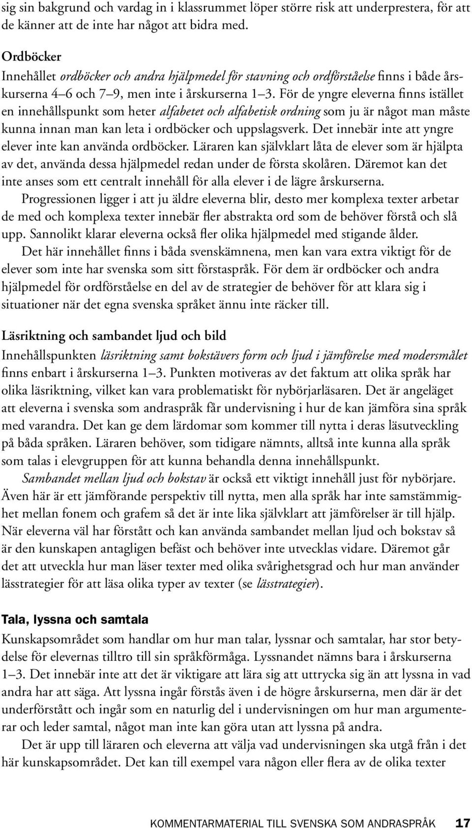 För de yngre eleverna finns istället en innehållspunkt som heter alfabetet och alfabetisk ordning som ju är något man måste kunna innan man kan leta i ordböcker och uppslagsverk.