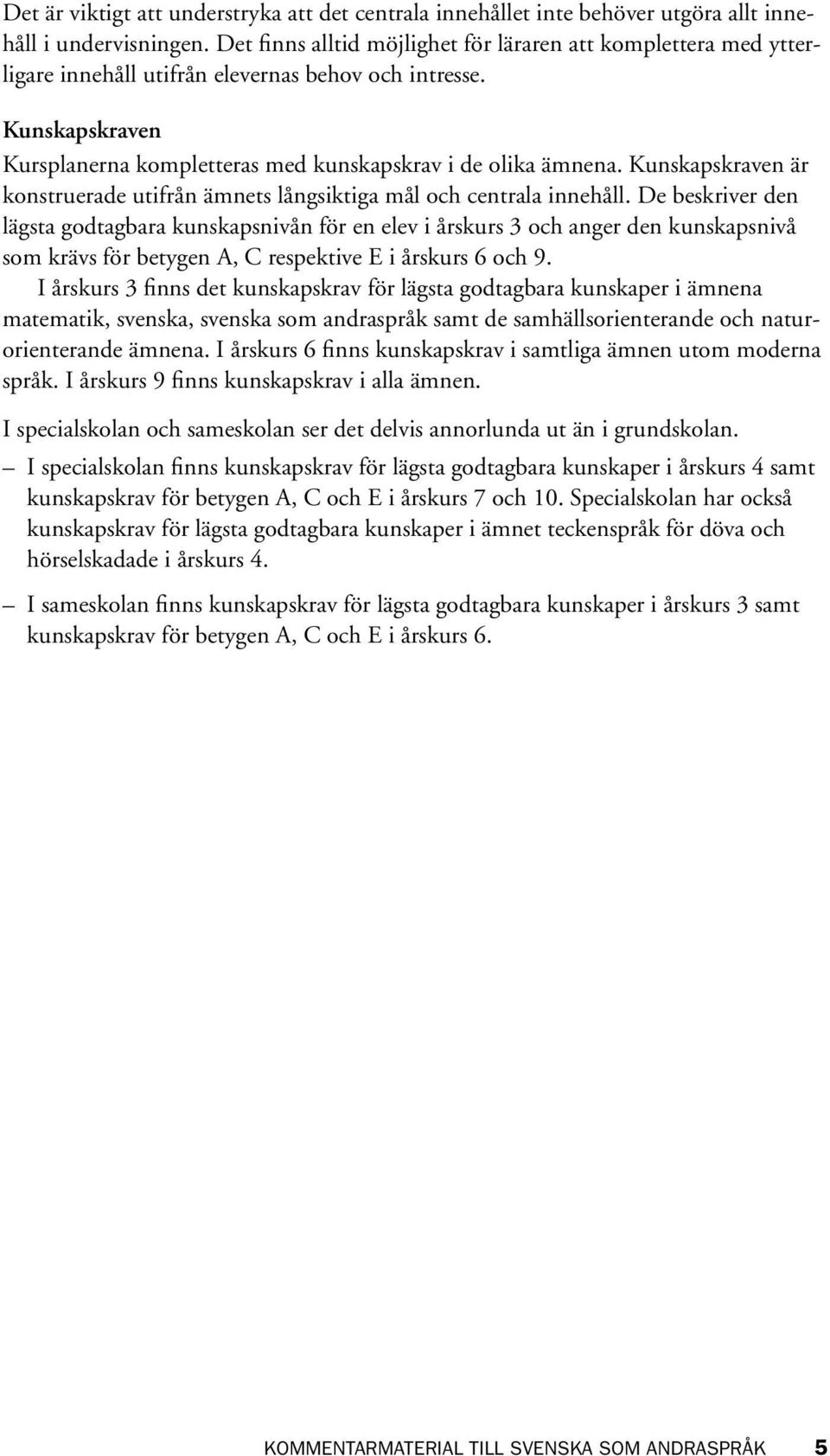 Kunskapskraven är konstruerade utifrån ämnets långsiktiga mål och centrala innehåll.