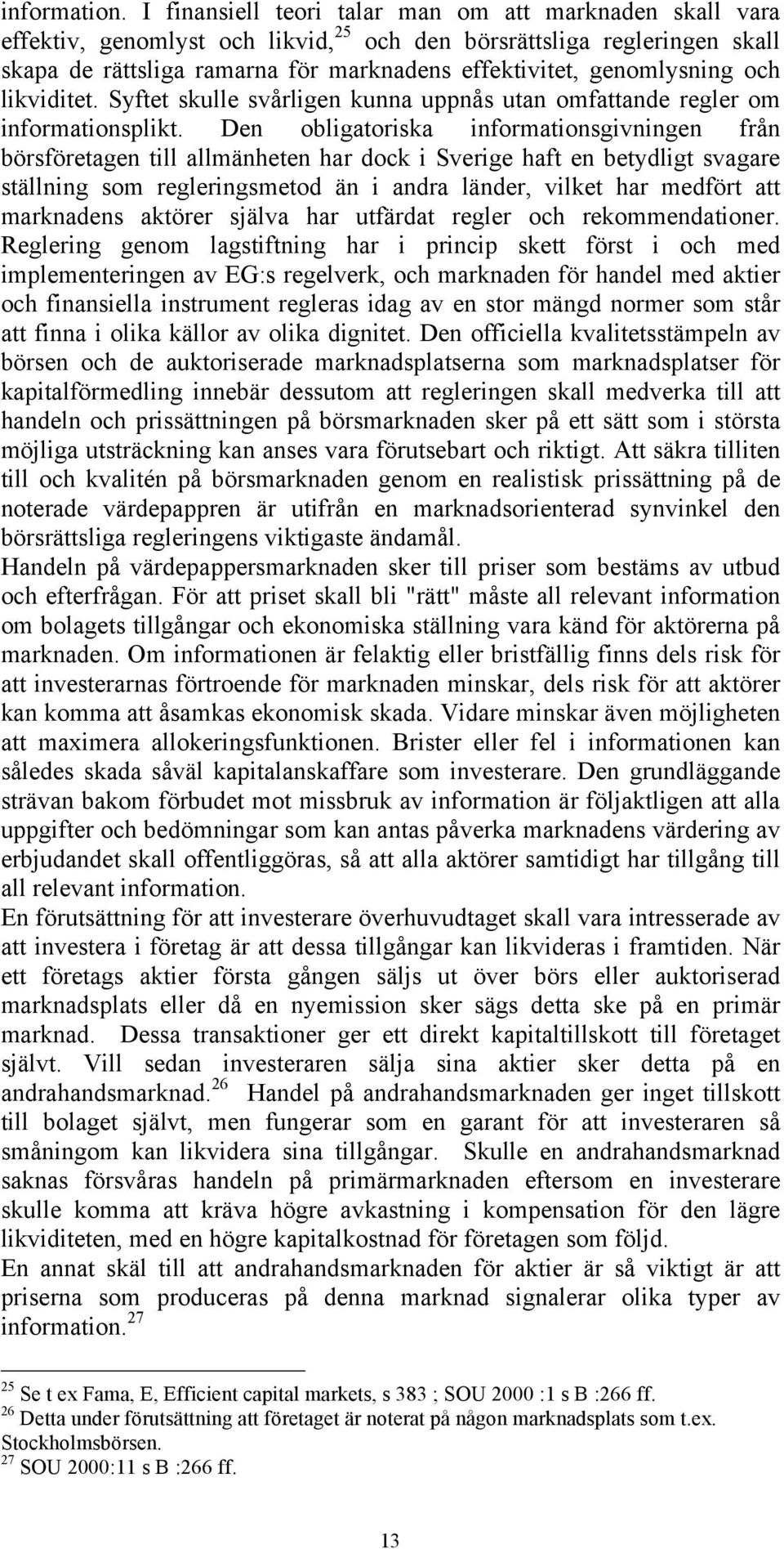 genomlysning och likviditet. Syftet skulle svårligen kunna uppnås utan omfattande regler om informationsplikt.