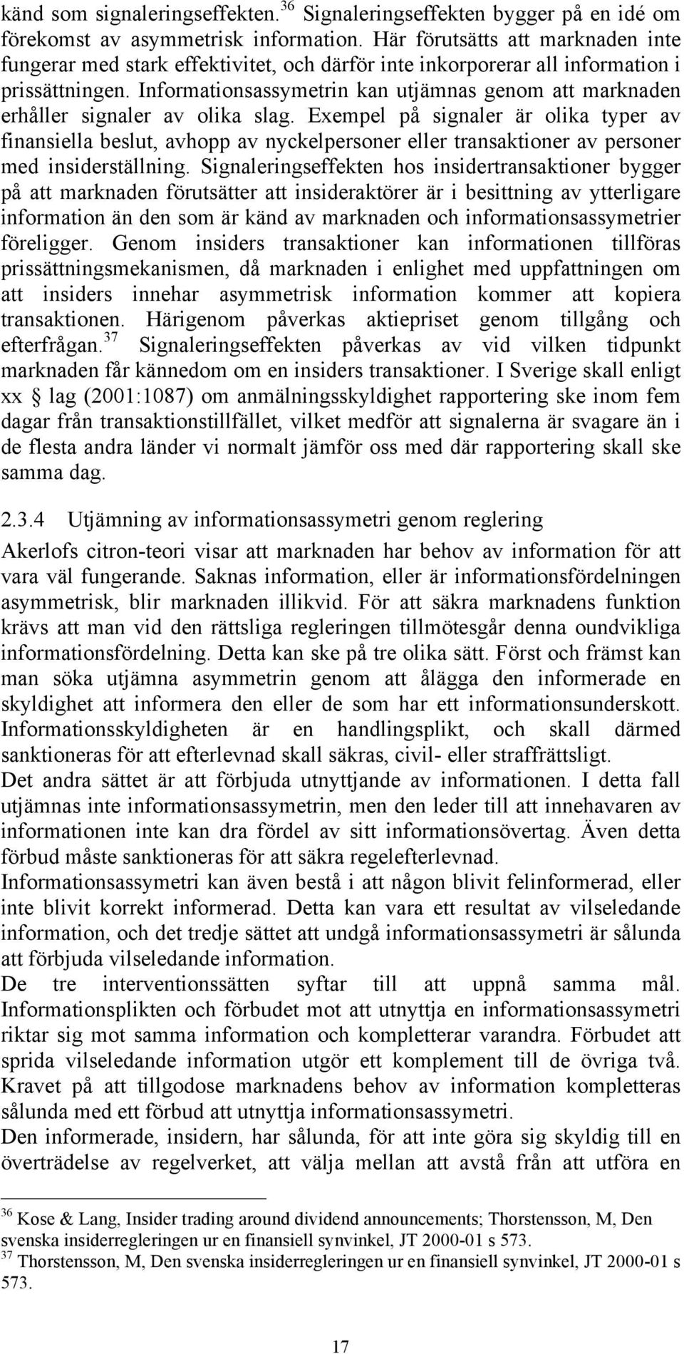 Informationsassymetrin kan utjämnas genom att marknaden erhåller signaler av olika slag.