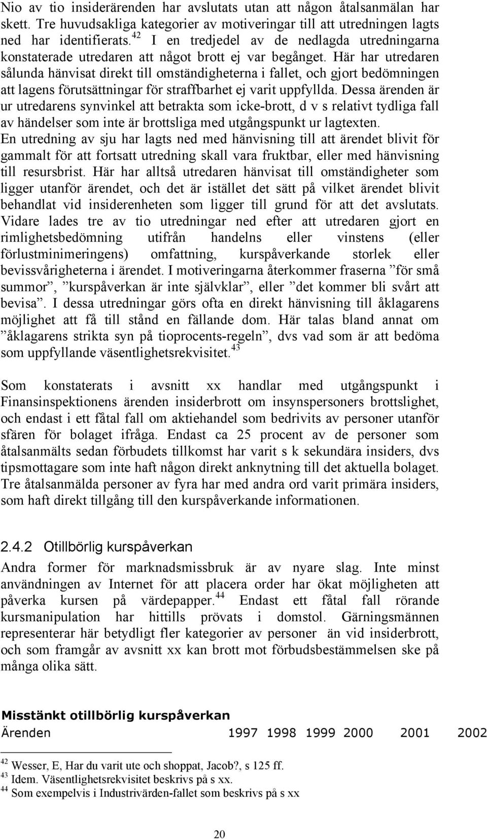 Här har utredaren sålunda hänvisat direkt till omständigheterna i fallet, och gjort bedömningen att lagens förutsättningar för straffbarhet ej varit uppfyllda.